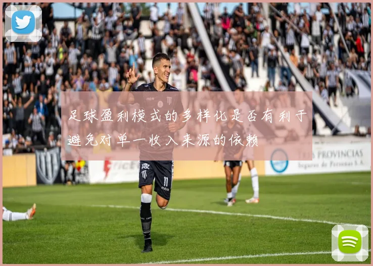 足球盈利模式的多样化是否有利于避免对单一收入来源的依赖